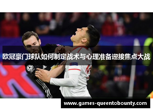 欧冠豪门球队如何制定战术与心理准备迎接焦点大战 欧冠豪门球队如何制定战术与心理准备迎接焦点大战