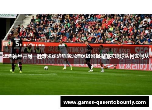 波鸿德甲开局一胜难求深陷垫底泥潭保级警报提前拉响球队何去何从