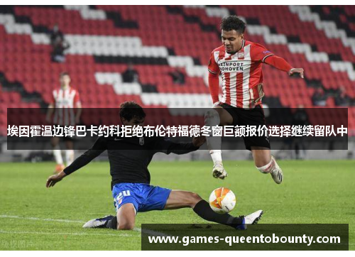 埃因霍温边锋巴卡约科拒绝布伦特福德冬窗巨额报价选择继续留队中