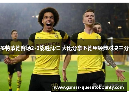 多特蒙德客场2-0战胜拜仁 大比分拿下德甲经典对决三分