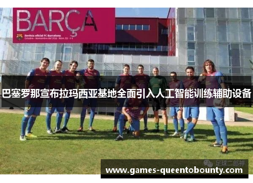 巴塞罗那宣布拉玛西亚基地全面引入人工智能训练辅助设备 巴塞罗那宣布拉玛西亚基地全面引入人工智能训练辅助设备